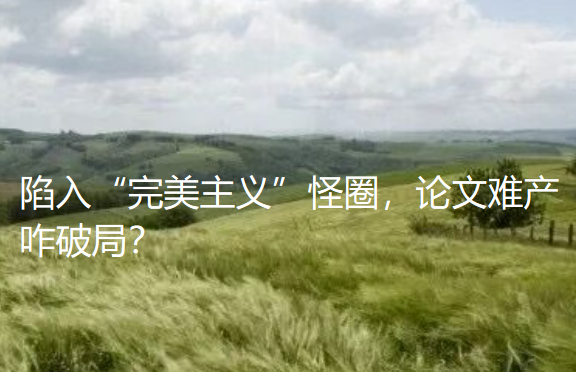 陷入“完美主义”怪圈,论文难产咋破局? 陷入“完美主义”怪圈,论文难产咋破局?