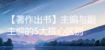 【著作出书】主编与副主编的5大核心区别，你务必要了解清楚！