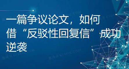 【论文投稿技巧】一篇争议论文,如何借“反驳性回复信”成功逆袭 【论文投稿技巧】一篇争议论文,如何借“反驳性回复信”成功逆袭
