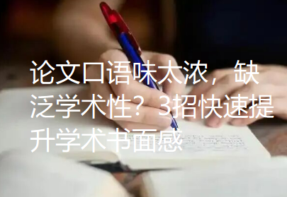 论文口语味太浓,缺泛学术性?3招快速提升学术书面感 论文口语味太浓,缺泛学术性?3招快速提升学术书面感