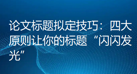 【论文写作技巧】论文标题拟定技巧:四大原则让你的标题“闪闪发光” 【论文写作技巧】论文标题拟定技巧:四大原则让你的标题“闪闪发光”