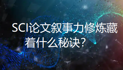 【SCI写作技巧】研究优秀却“故事”平淡?SCI论文叙事力修炼藏着什么秘诀? 【SCI写作技巧】研究优秀却“故事”平淡?SCI论文叙事力修炼藏着什么秘诀?