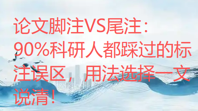 论文脚注VS尾注:90%科研人都踩过的标注误区,用法选择一文说清! 论文脚注VS尾注:90%科研人都踩过的标注误区,用法选择一文说清!