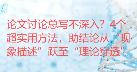 论文讨论总写不深入?4个超实用方法,助结论从“现象描述”跃至“理论穿透” 论文讨论总写不深入?4个超实用方法,助结论从“现象描述”跃至“理论穿透”