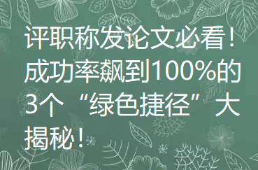 评职称发论文必看!成功率飙到100%的3个“绿色捷径”大揭秘! 评职称发论文必看!成功率飙到100%的3个“绿色捷径”大揭秘!