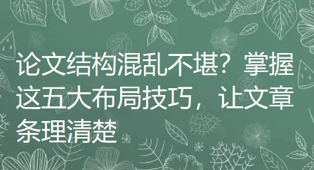 论文结构混乱不堪?掌握这五大布局技巧,让文章条理清楚 论文结构混乱不堪?掌握这五大布局技巧,让文章条理清楚