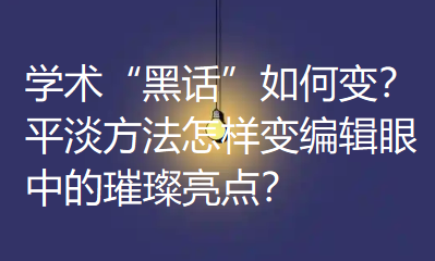 【论文写作技巧】学术“黑话”如何变？平淡方法怎样变编辑眼中的璀璨亮点？