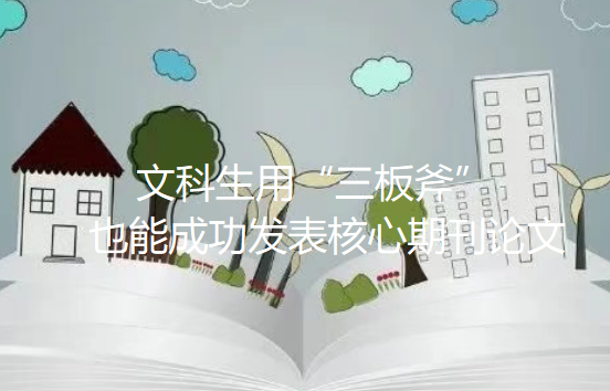 别再跟实验死磕到底啦!文科生用“三板斧”也能成功发表核心期刊论文 别再跟实验死磕到底啦!文科生用“三板斧”也能成功发表核心期刊论文