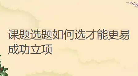 【课题知识】课题选题如何选才能更易成功立项?一线教师实用思路全揭秘 【课题知识】课题选题如何选才能更易成功立项?一线教师实用思路全揭秘