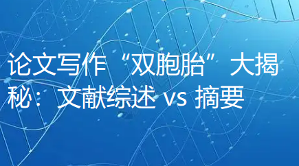 论文写作“双胞胎”大揭秘:文献综述 vs 摘要 论文写作“双胞胎”大揭秘:文献综述 vs 摘要