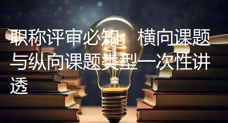 职称评审必知：横向课题与纵向课题类型一次性讲透