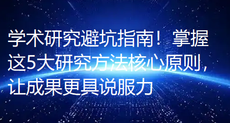 学术研究避坑指南!掌握这5大研究方法核心原则,让成果更具说服力 学术研究避坑指南!掌握这5大研究方法核心原则,让成果更具说服力