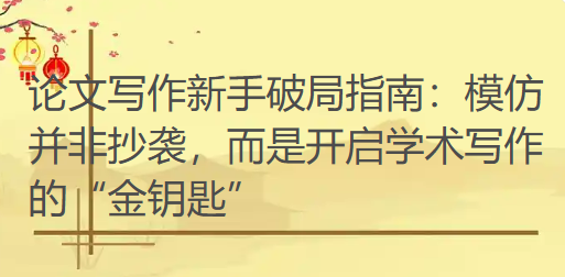 论文写作新手破局指南:模仿并非抄袭,而是开启学术写作的“金钥匙” 论文写作新手破局指南:模仿并非抄袭,而是开启学术写作的“金钥匙”