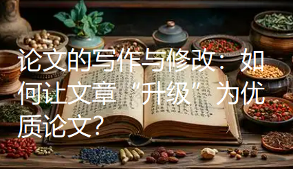 论文的写作与修改:如何让文章“升级”为优质论文? 论文的写作与修改:如何让文章“升级”为优质论文?