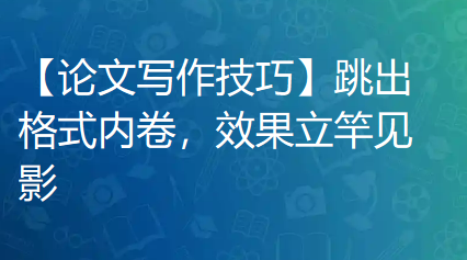 【论文写作技巧】跳出格式内卷,效果立竿见影!六大隐性绝招,让你的社科论文从选题到修改一路“封神” 【论文写作技巧】跳出格式内卷,效果立竿见影!六大隐性绝招,让你的社科论文从选题到修改一路“封神”