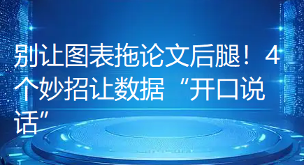 【论文写作技巧】别让图表拖论文后腿！4个妙招让数据“开口说话”