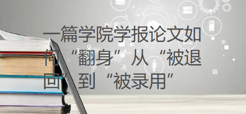 【论文投稿技巧】详解：一篇学院学报论文如何“翻身”从“被退回”到“被录用”