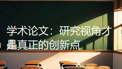 学术论文:研究视角才是真正的创新点 学术论文:研究视角才是真正的创新点