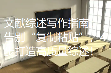 文献综述写作指南:告别“复制粘贴”,4步打造高质量综述! 文献综述写作指南:告别“复制粘贴”,4步打造高质量综述!