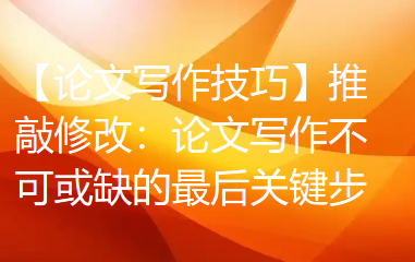 【论文写作技巧】推敲修改：论文写作不可或缺的最后关键步