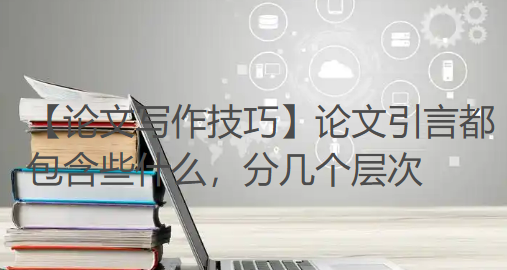 【论文写作技巧】论文引言都包含些什么，分几个层次