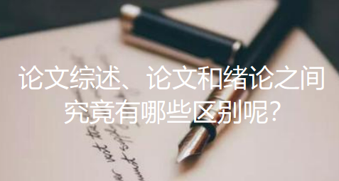 论文综述、论文和绪论之间究竟有哪些区别呢? 论文综述、论文和绪论之间究竟有哪些区别呢?