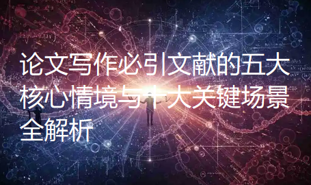 论文写作必引文献的五大核心情境与十大关键场景全解析 论文写作必引文献的五大核心情境与十大关键场景全解析