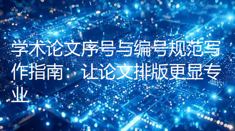 【论文写作技巧】学术论文序号与编号规范写作指南:让论文排版更显专业 【论文写作技巧】学术论文序号与编号规范写作指南:让论文排版更显专业