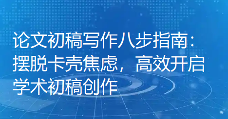 论文初稿写作八步指南:摆脱卡壳焦虑,高效开启学术初稿创作 论文初稿写作八步指南:摆脱卡壳焦虑,高效开启学术初稿创作