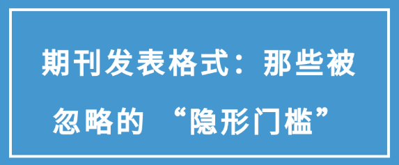 期刊发表格式:那些常被忽视的“隐藏关卡” 期刊发表格式:那些常被忽视的“隐藏关卡”