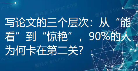 写论文的三个层次:从“能看”到“惊艳”,90%的人为何卡在第二关? 写论文的三个层次:从“能看”到“惊艳”,90%的人为何卡在第二关?
