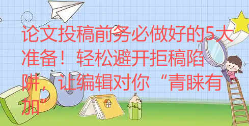论文投稿前务必做好的5大准备!轻松避开拒稿陷阱,让编辑对你“青睐有加” 论文投稿前务必做好的5大准备!轻松避开拒稿陷阱,让编辑对你“青睐有加”
