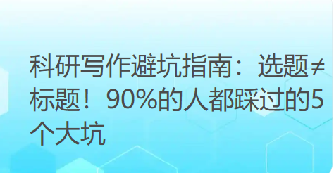 科研写作避坑指南:选题≠标题!90%的人都踩过的5个大坑 科研写作避坑指南:选题≠标题!90%的人都踩过的5个大坑