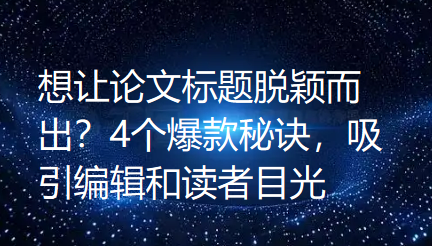 【论文写作技巧】想让论文标题脱颖而出?4个爆款秘诀,吸引编辑和读者目光 【论文写作技巧】想让论文标题脱颖而出?4个爆款秘诀,吸引编辑和读者目光