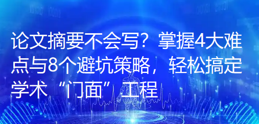 论文摘要不会写?掌握4大难点与8个避坑策略,轻松搞定学术“门面”工程 论文摘要不会写?掌握4大难点与8个避坑策略,轻松搞定学术“门面”工程