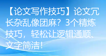 【论文写作技巧】论文冗长杂乱像团麻?3个精炼技巧,轻松让逻辑通顺、文字简洁! 【论文写作技巧】论文冗长杂乱像团麻?3个精炼技巧,轻松让逻辑通顺、文字简洁!