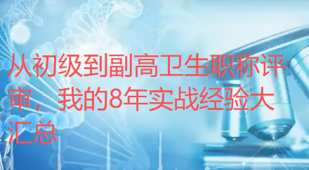从初级到副高卫生职称评审,我的8年实战经验大汇总,全给你们整理好了 从初级到副高卫生职称评审,我的8年实战经验大汇总,全给你们整理好了