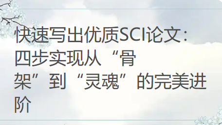 快速写出优质SCI论文:四步实现从“骨架”到“灵魂”的完美进阶 快速写出优质SCI论文:四步实现从“骨架”到“灵魂”的完美进阶