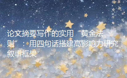 论文摘要写作的实用“黄金法则”:用四句话搭建高影响力研究叙事框架 论文摘要写作的实用“黄金法则”:用四句话搭建高影响力研究叙事框架