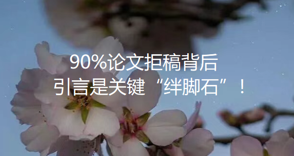 【论文引言】90%论文拒稿背后,引言是关键“绊脚石”!“四段论”心法引领你从真问题迈向新假说 【论文引言】90%论文拒稿背后,引言是关键“绊脚石”!“四段论”心法引领你从真问题迈向新假说