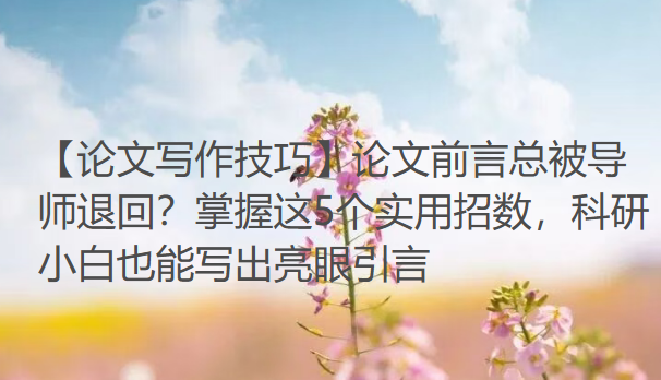 【论文写作技巧】论文前言总被导师退回?掌握这5个实用招数,科研小白也能写出亮眼引言 【论文写作技巧】论文前言总被导师退回?掌握这5个实用招数,科研小白也能写出亮眼引言