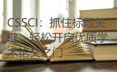 CSSCI:抓住标题关键,轻松开启优质学术论文之门 CSSCI:抓住标题关键,轻松开启优质学术论文之门