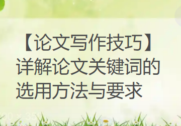 【论文写作技巧】详解论文关键词的选用方法与要求 【论文写作技巧】详解论文关键词的选用方法与要求