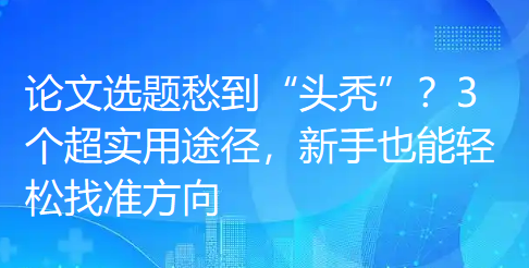 论文选题愁到“头秃”?3个超实用途径,新手也能轻松找准方向 论文选题愁到“头秃”?3个超实用途径,新手也能轻松找准方向