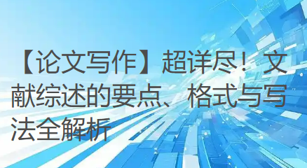 【论文写作】超详尽!文献综述的要点、格式与写法全解析 【论文写作】超详尽!文献综述的要点、格式与写法全解析