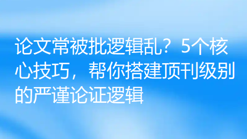 【论文写作技巧】论文常被批逻辑乱?5个核心技巧,帮你搭建顶刊级别的严谨论证逻辑 【论文写作技巧】论文常被批逻辑乱?5个核心技巧,帮你搭建顶刊级别的严谨论证逻辑