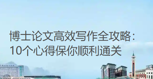 博士论文高效写作全攻略:10个心得保你顺利通关 博士论文高效写作全攻略:10个心得保你顺利通关