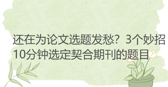 还在为论文选题发愁?3个妙招10分钟选定契合期刊的题目 还在为论文选题发愁?3个妙招10分钟选定契合期刊的题目