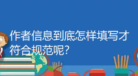 作者信息到底怎样填写才符合规范呢?单位、署名、排序、基金,每一项都不能出错。 作者信息到底怎样填写才符合规范呢?单位、署名、排序、基金,每一项都不能出错。