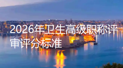 职称评审参考攻略:2026年卫生高级职称评审评分标准深度剖析! 职称评审参考攻略:2026年卫生高级职称评审评分标准深度剖析!